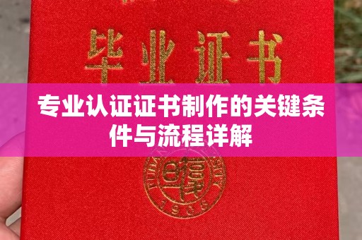 乌拉特前旗专业认证证书制作的关键条件与流程详解