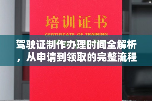 乌拉特前旗驾驶证制作办理时间全解析，从申请到领取的完整流程
