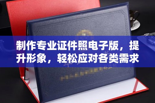 乌拉特前旗制作专业证件照电子版，提升形象，轻松应对各类需求