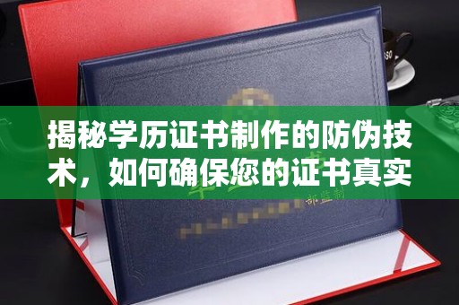 乌拉特前旗揭秘学历证书制作的防伪技术，如何确保您的证书真实可信