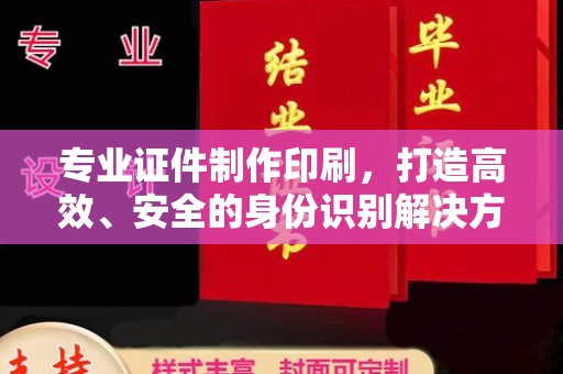 乌拉特前旗专业证件制作印刷，打造高效、安全的身份识别解决方案