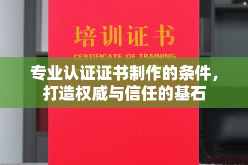 乌拉特前旗专业认证证书制作的条件，打造权威与信任的基石