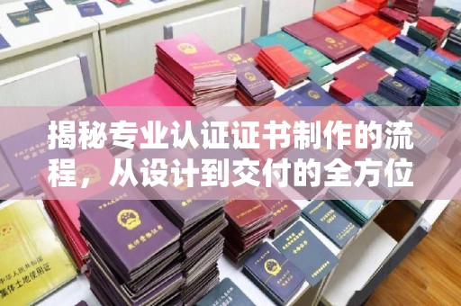 乌拉特前旗揭秘专业认证证书制作的流程，从设计到交付的全方位指南