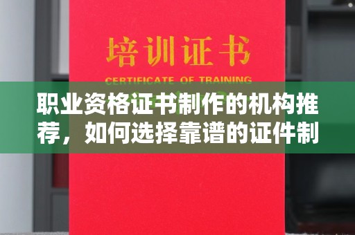 乌拉特前旗职业资格证书制作的机构推荐，如何选择靠谱的证件制作公司？