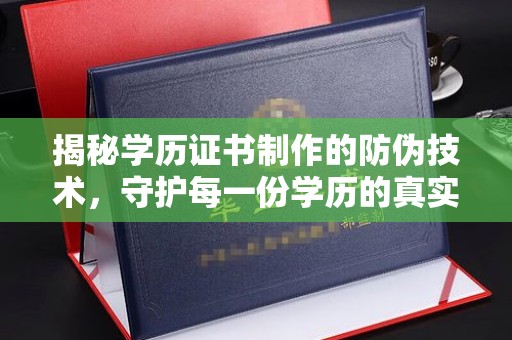 乌拉特前旗揭秘学历证书制作的防伪技术，守护每一份学历的真实性