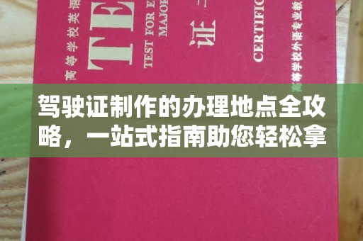 乌拉特前旗驾驶证制作的办理地点全攻略，一站式指南助您轻松拿证
