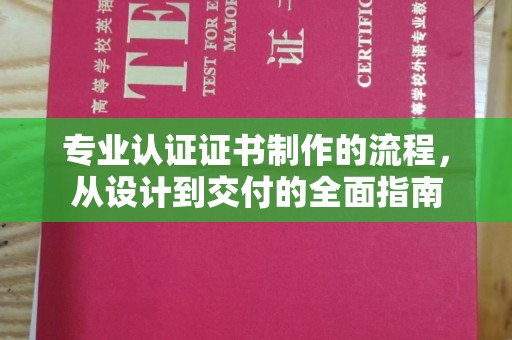 乌拉特前旗专业认证证书制作的流程，从设计到交付的全面指南